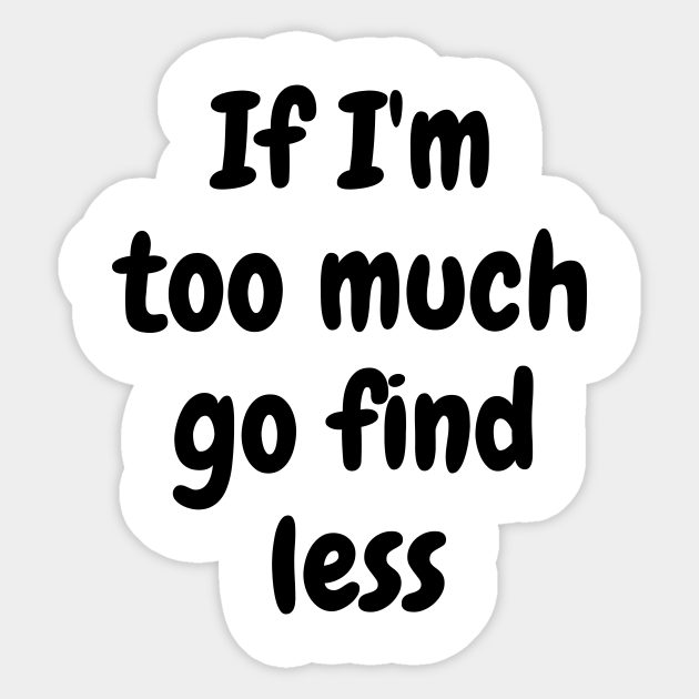 If i m too much go find less go find less sticker teepublic